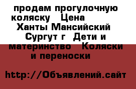 продам прогулочную коляску › Цена ­ 3 500 - Ханты-Мансийский, Сургут г. Дети и материнство » Коляски и переноски   
